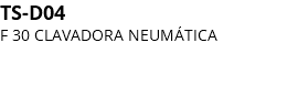 TS-D04 F 30 CLAVADORA NEUMÁTICA